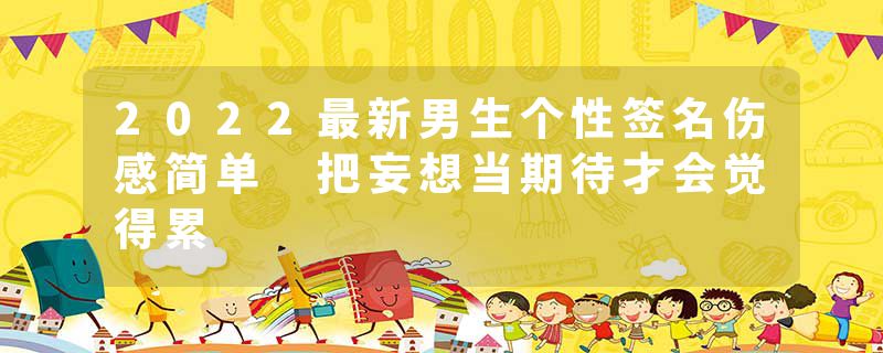 2022最新男生个性签名伤感简单 把妄想当期待才会觉得累