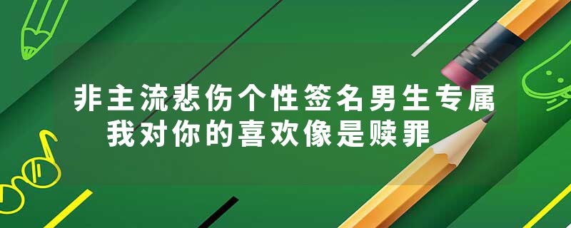 非主流悲伤个性签名男生专属 我对你的喜欢像是赎罪