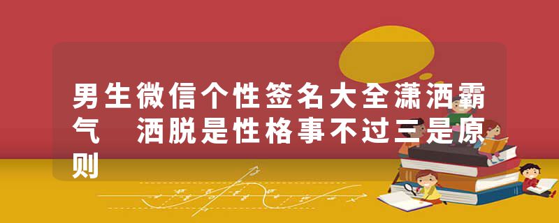 男生微信个性签名大全潇洒霸气 洒脱是性格事不过三是原则