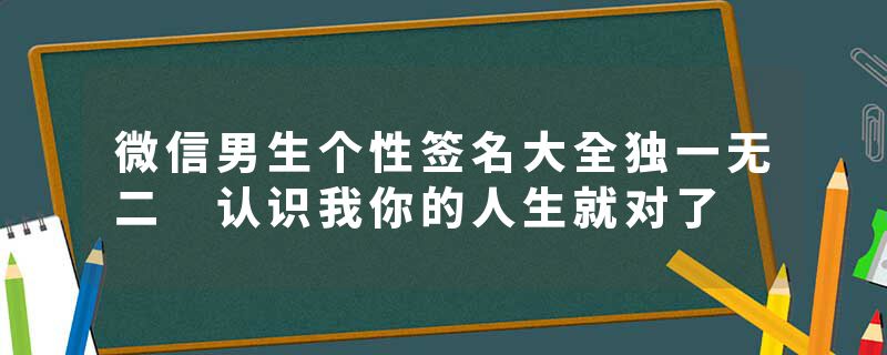 微信男生个性签名大全独一无二 认识我你的人生就对了