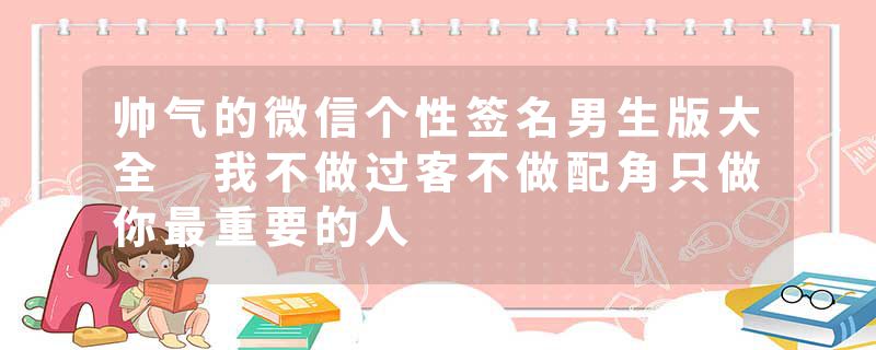 帅气的微信个性签名男生版大全 我不做过客不做配角只做你最重要的人
