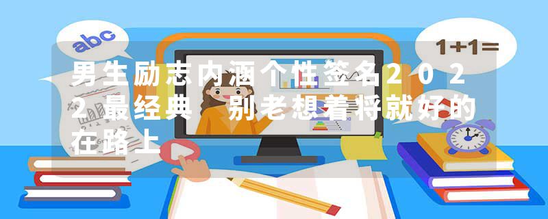 男生励志内涵个性签名2022最经典 别老想着将就好的在路上