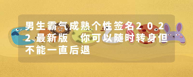 男生霸气成熟个性签名2022最新版 你可以随时转身但不能一直后退