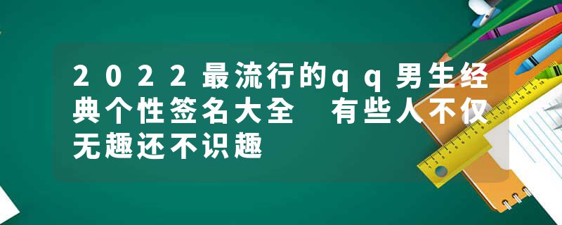 2022最流行的qq男生经典个性签名大全 有些人不仅无趣还不识趣