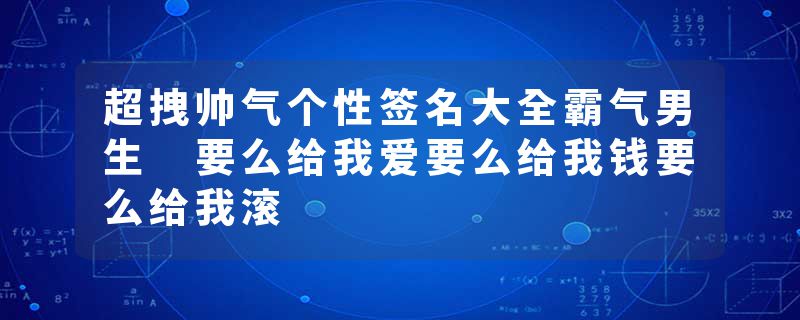 超拽帅气个性签名大全霸气男生 要么给我爱要么给我钱要么给我滚