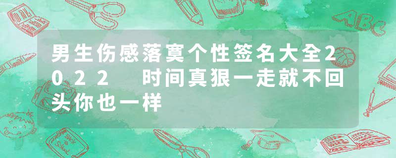 男生伤感落寞个性签名大全2022 时间真狠一走就不回头你也一样