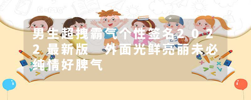 男生超拽霸气个性签名2022最新版 外面光鲜亮丽未必纯情好脾气