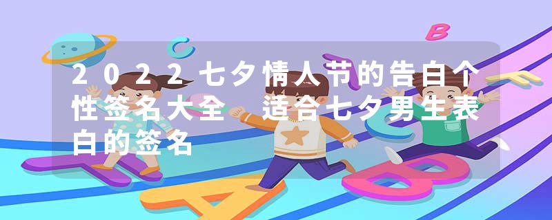 2022七夕情人节的告白个性签名大全 适合七夕男生表白的签名