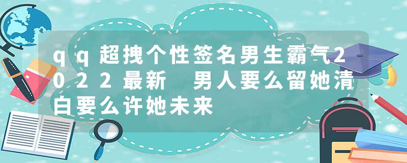 qq超拽个性签名男生霸气2022最新 男人要么留她清白要么许她未来