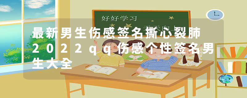 最新男生伤感签名撕心裂肺 2022qq伤感个性签名男生大全