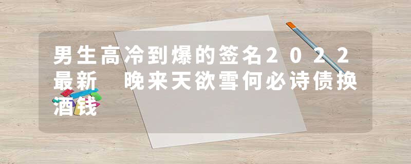 男生高冷到爆的签名2022最新 晚来天欲雪何必诗债换酒钱