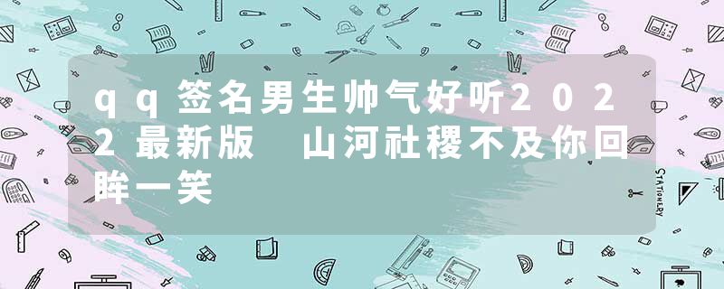 qq签名男生帅气好听2022最新版 山河社稷不及你回眸一笑