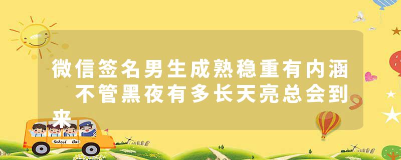 微信签名男生成熟稳重有内涵 不管黑夜有多长天亮总会到来