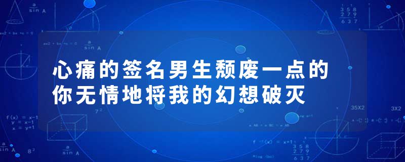 心痛的签名男生颓废一点的 你无情地将我的幻想破灭