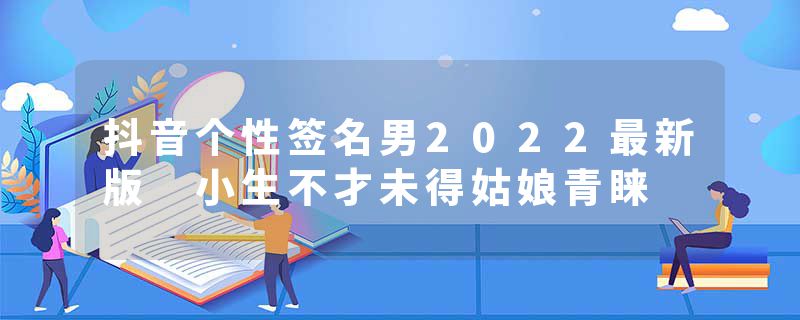 抖音个性签名男2022最新版 小生不才未得姑娘青睐