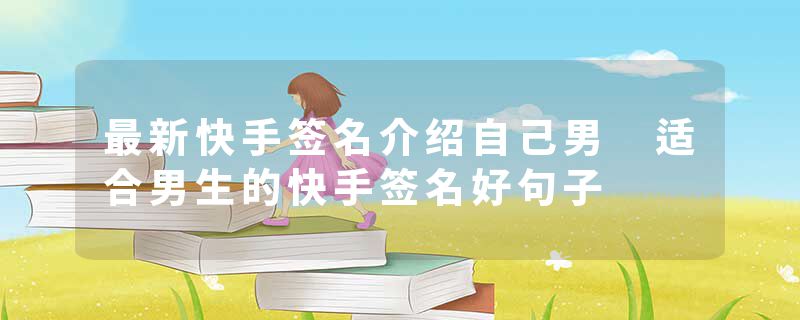 最新快手签名介绍自己男 适合男生的快手签名好句子