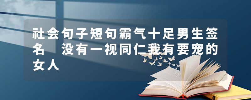 社会句子短句霸气十足男生签名 没有一视同仁我有要宠的女人