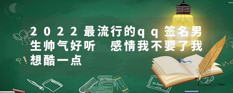 2022最流行的qq签名男生帅气好听 感情我不要了我想酷一点