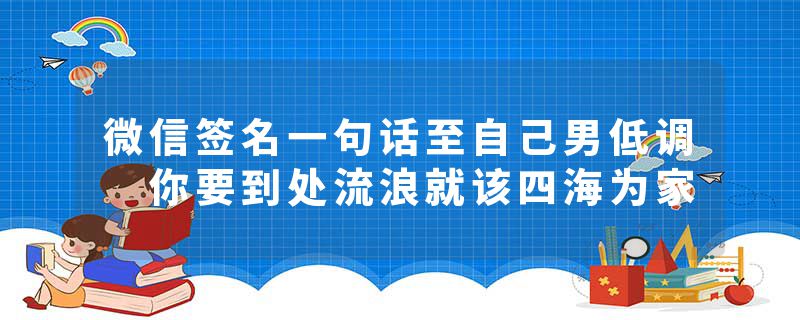 微信签名一句话至自己男低调 你要到处流浪就该四海为家