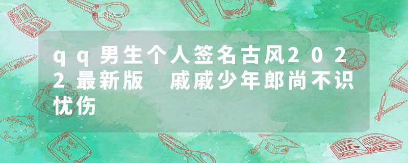 qq男生个人签名古风2022最新版 戚戚少年郎尚不识忧伤