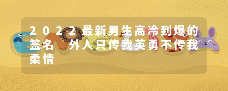 2022最新男生高冷到爆的签名 外人只传我英勇不传我柔情