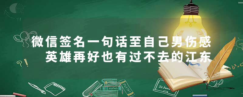 微信签名一句话至自己男伤感 英雄再好也有过不去的江东