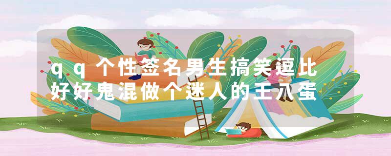 qq个性签名男生搞笑逗比 好好鬼混做个迷人的王八蛋