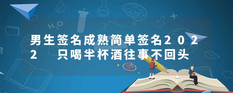 男生签名成熟简单签名2022 只喝半杯酒往事不回头