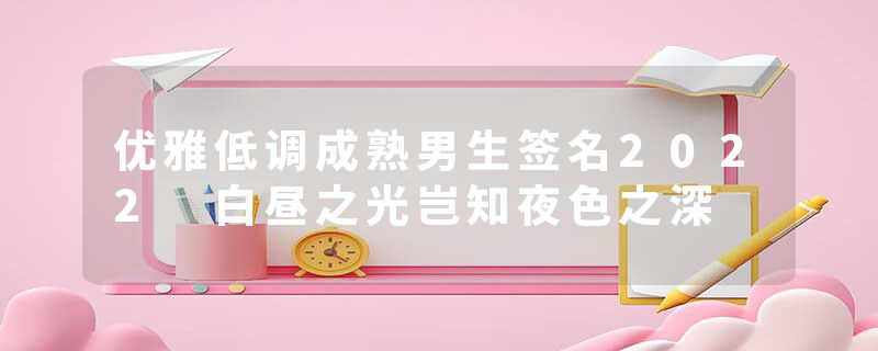 优雅低调成熟男生签名2022 白昼之光岂知夜色之深