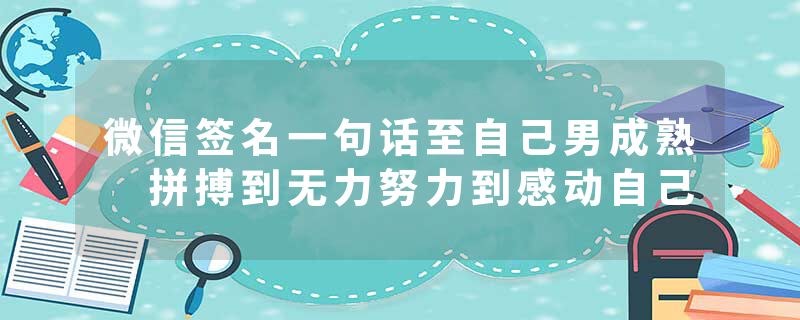 微信签名一句话至自己男成熟 拼搏到无力努力到感动自己