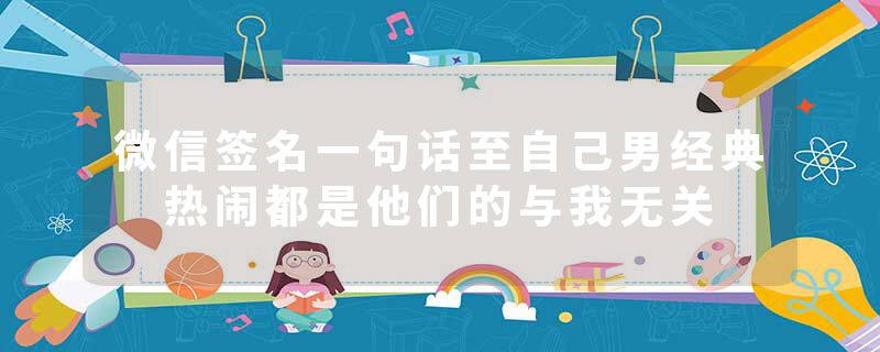 微信签名一句话至自己男经典 热闹都是他们的与我无关