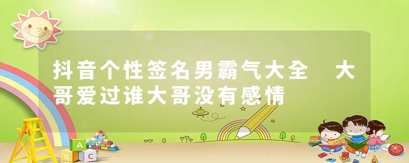 抖音个性签名男霸气大全 大哥爱过谁大哥没有感情