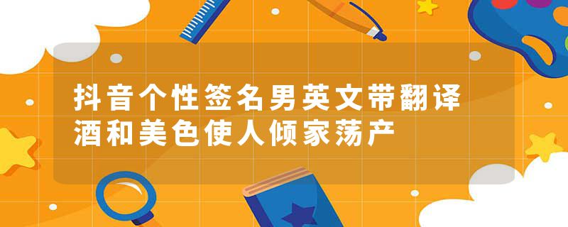 抖音个性签名男英文带翻译 酒和美色使人倾家荡产