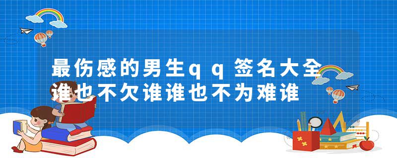 最伤感的男生qq签名大全 谁也不欠谁谁也不为难谁