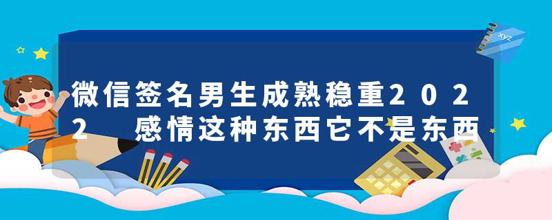 微信签名男生成熟稳重2022 感情这种东西它不是东西