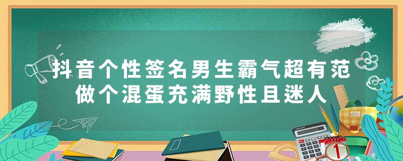 抖音个性签名男生霸气超有范 做个混蛋充满野性且迷人