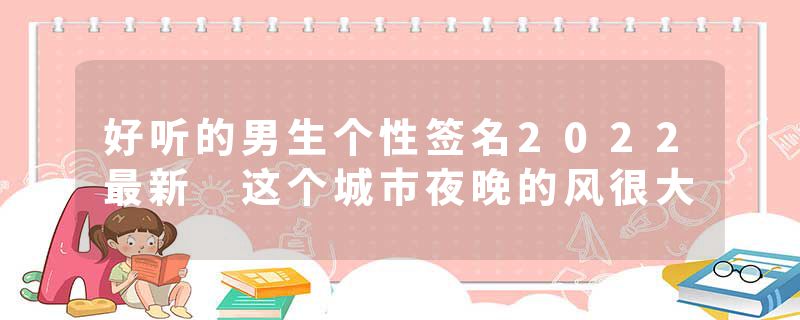 好听的男生个性签名2022最新 这个城市夜晚的风很大