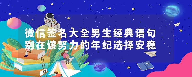 微信签名大全男生经典语句 别在该努力的年纪选择安稳