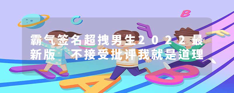 霸气签名超拽男生2022最新版 不接受批评我就是道理