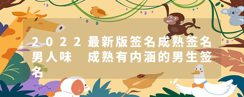 2022最新版签名成熟签名男人味 成熟有内涵的男生签名