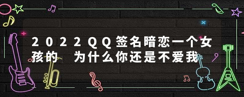2022QQ签名暗恋一个女孩的 为什么你还是不爱我