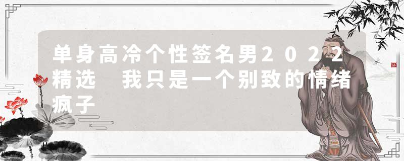 单身高冷个性签名男2022精选 我只是一个别致的情绪疯子