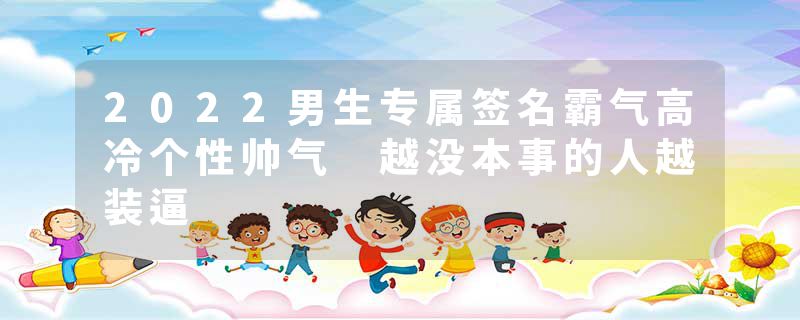 2022男生专属签名霸气高冷个性帅气 越没本事的人越装逼