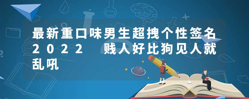 最新重口味男生超拽个性签名2022 贱人好比狗见人就乱吼