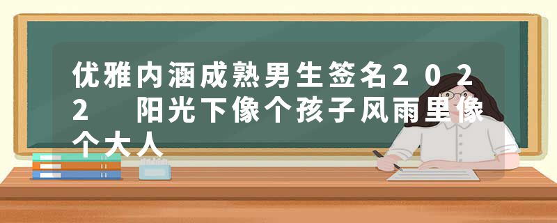优雅内涵成熟男生签名2022 阳光下像个孩子风雨里像个大人