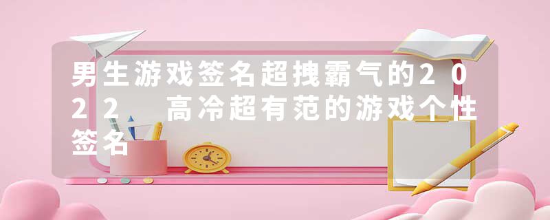 男生游戏签名超拽霸气的2022 高冷超有范的游戏个性签名