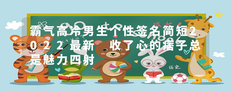 霸气高冷男生个性签名简短2022最新 收了心的痞子总是魅力四射