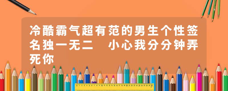 冷酷霸气超有范的男生个性签名独一无二 小心我分分钟弄死你