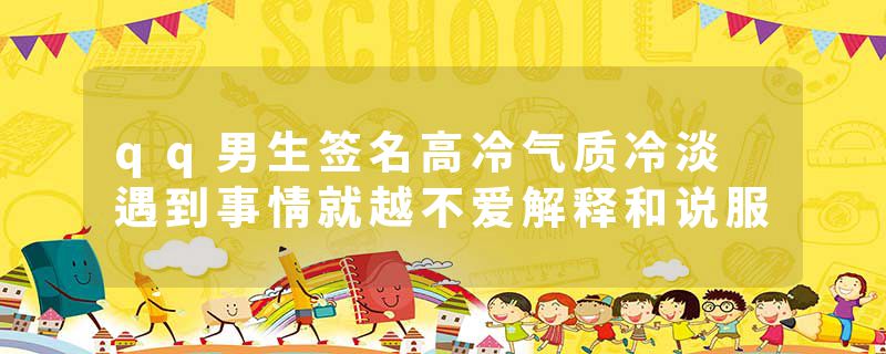 qq男生签名高冷气质冷淡 遇到事情就越不爱解释和说服