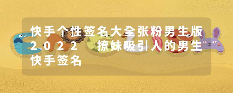 快手个性签名大全张粉男生版2022 撩妹吸引人的男生快手签名